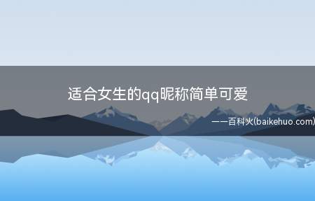 适合女生的qq昵称简单可爱(简单可爱适合女生的qq昵称有哪些)