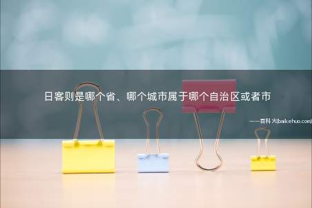日客则是哪个省、哪个城市属于哪个自治区或者市