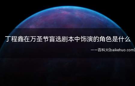 丁程鑫在万圣节盲选剧本中饰演的角色是什么