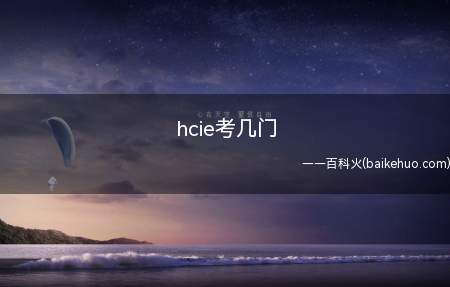 hcie考几门(hcie认证考试考几门)