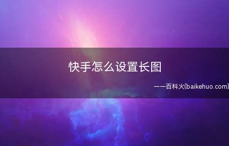 快手怎么设置长图(iPhone怎么设置长图)