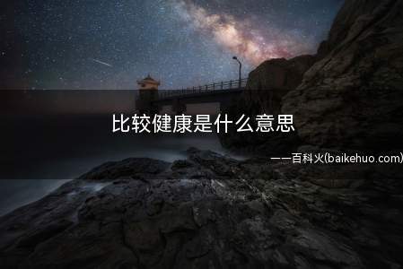 比较健康是什么梗不知道的小伙伴来看看小编今天的分享吧!