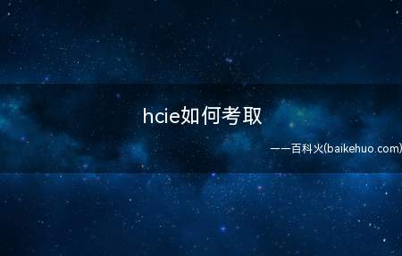 hcie如何考取(hcie如何考取_教育频道)