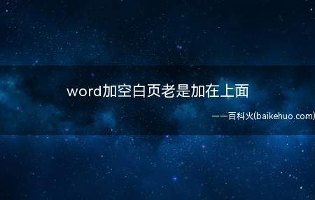 word加空白页老是加在上面(word加空白页老是加在上面的具体操作步骤)