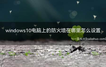 windows10电脑上的防火墙在哪里怎么设置