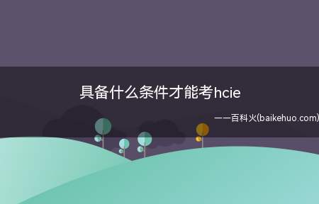 具备什么条件才能考hcie