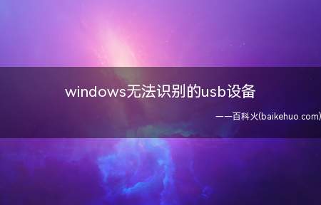 windows无法识别的usb设备(windows无法识别的usb设备的具体操作步骤)