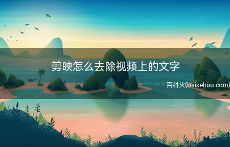 剪映怎么去除视频上的文字(剪映去除视频上文字的方法)