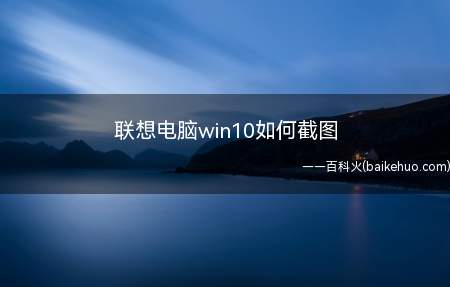 联想电脑win10如何截图（联想电脑win10截图）