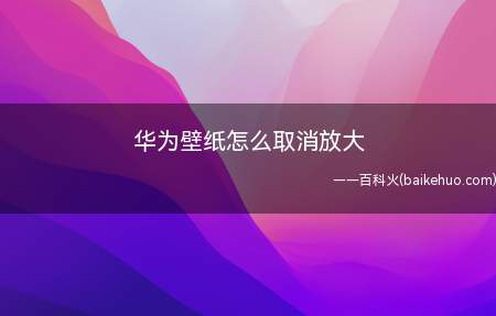 华为壁纸怎么取消放大（华为壁纸取消放大的方法）