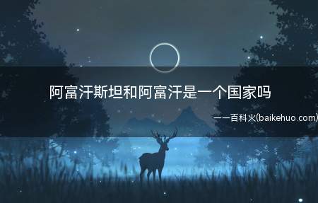 阿富汗斯坦和阿富汗是一个国家吗(阿富汗斯坦和富汗是一个国家吗)