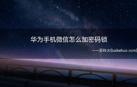 华为手机微信怎么加密码锁（华为手机微信加密码锁的方法）
