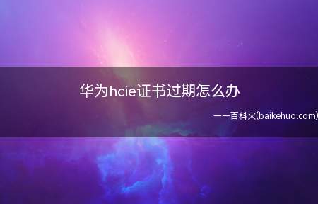 华为hcie证书过期怎么办