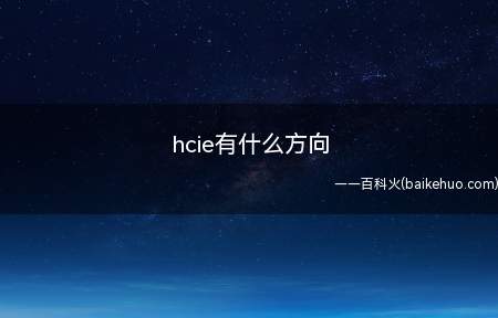 hcie有什么方向(hcie认证有什么方向)