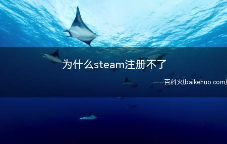 为什么steam注册不了(为什么steam注册不了的具体操作步骤)