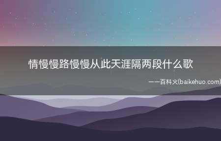 情慢慢路慢慢从此天涯隔两段什么歌(与情慢慢路慢慢从此天涯隔两段什么歌)