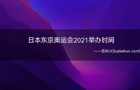 日本东京奥运会2021举办时间（日本东京奥运会2021举办时间是哪几天）