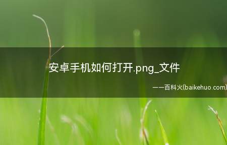 安卓手机如何打开.png_文件(安卓手机如何打开)