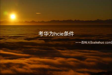考华为hcie条件(考华为hcie条件 考试注意事项)