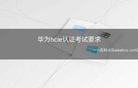 华为hcie认证考试要求