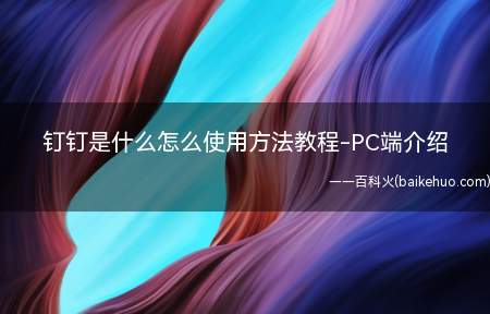 钉钉是什么怎么使用方法教程-PC端介绍（钉钉是什么怎么使用方法）