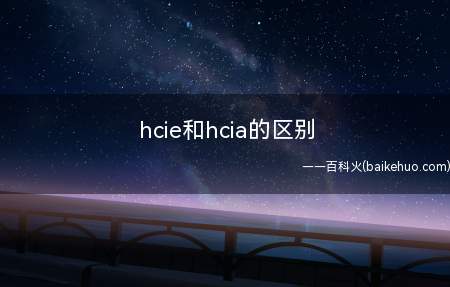hcie和hcia的区别（认证等级的区别 hcie考试注意事项）