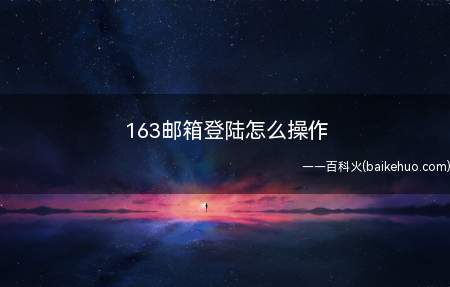 163邮箱登陆怎么操作（163邮箱登录怎么操作）