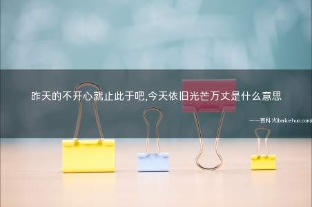 昨天的不开心就止此于吧,今天依旧光芒万丈是什么意思