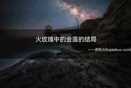 火玫瑰中的金莲的结局(电视剧火玫瑰中汤金莲结局被乔立给杀了)