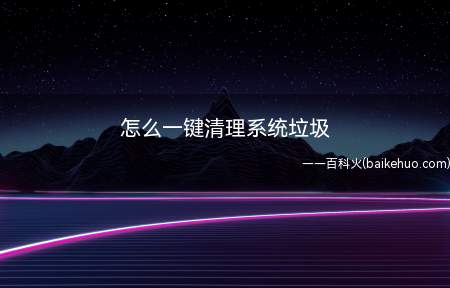 怎么一键清理系统垃圾(一键清理系统垃圾的方法)