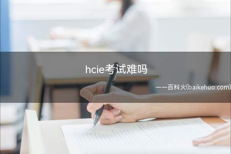 hcie考试难吗(华为认证体系中最高级别的ICT技术认证)