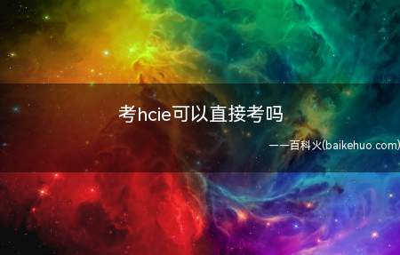 考hcie可以直接考吗(hcie可以直接考吗)