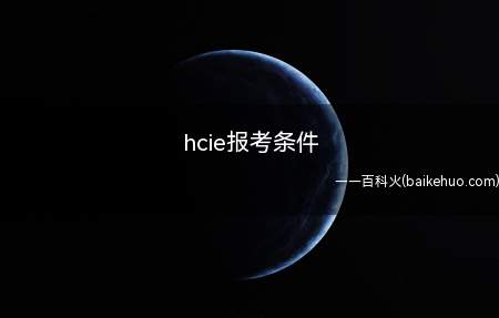 hcie报考条件(hcie报考条件是什么)