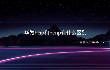 华为hcip和hcnp有什么区别