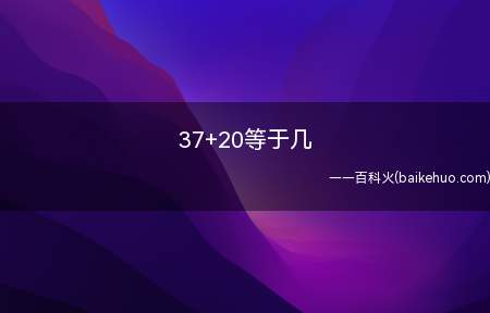 37+20等于几(37 20等于几我们一起来算一下吧!)