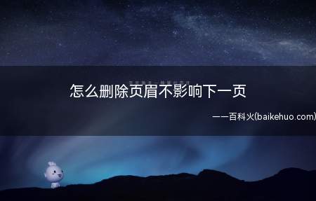 怎么删除页眉不影响下一页(怎么删除页眉不影响下一页的具体操作步骤)