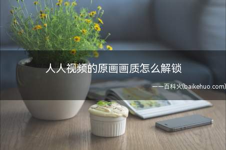 人人视频的原画画质怎么解锁