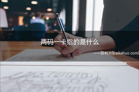 两码一卡指的是什么(两码一卡指的是什么我们一起了解一下吧!)