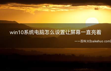win10系统电脑怎么设置让屏幕一直亮着(win10系统电脑设置让屏幕一直亮着的方法)