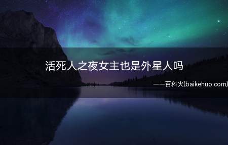 活死人之夜女主也是外星人吗