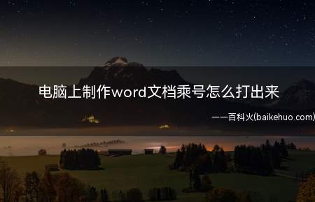 电脑上制作word文档乘号怎么打出来(电脑上制作word文档×乘号怎么打出来)