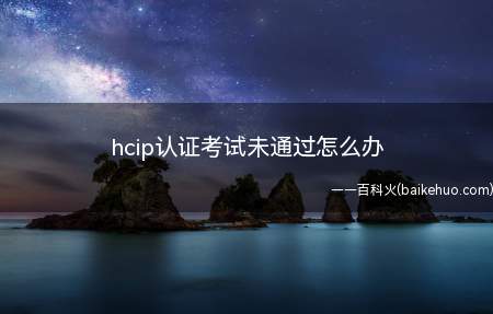 hcip认证考试未通过怎么办