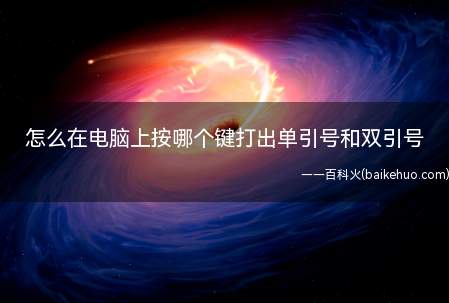 怎么在电脑上按哪个键打出单引号和双引号(在电脑上按哪个键打出单引号和双引号)