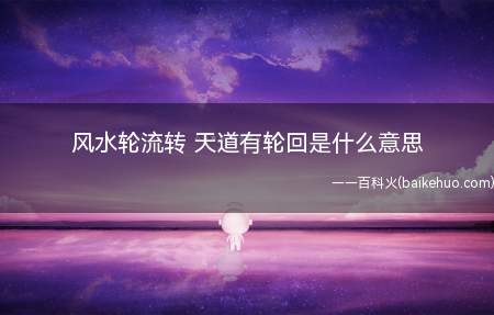 风水轮流转 天道有轮回是什么意思(风水轮流转,天道有轮回是什么意思)