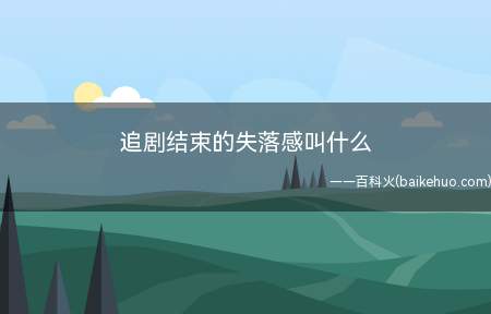 追剧结束的失落感叫什么