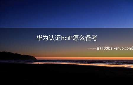 华为认证hciP怎么备考