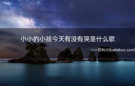 小小的小孩今天有没有哭是什么歌(小小的小孩,今天有没有哭)