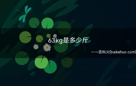 63kg是多少斤(63kg是多少斤不知道的小伙伴来看看小编今天的分享吧)