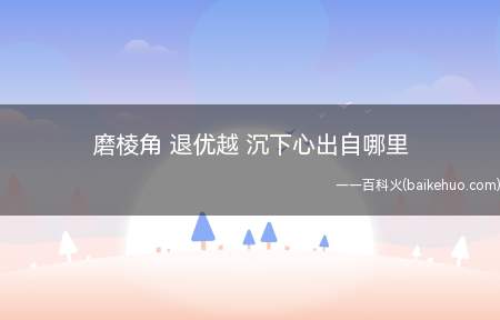 磨棱角 退优越 沉下心出自哪里(磨棱角,退优越,沉下心出自哪里)