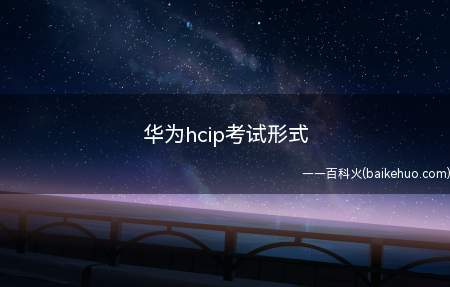 华为hcip考试形式(华为hcip过期还有用吗)